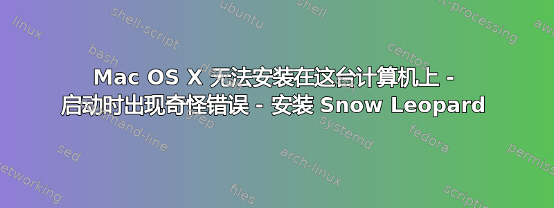 Mac OS X 无法安装在这台计算机上 - 启动时出现奇怪错误 - 安装 Snow Leopard