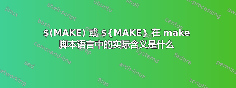 $(MAKE) 或 ${MAKE} 在 make 脚本语言中的实际含义是什么