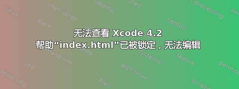 无法查看 Xcode 4.2 帮助“index.html”已被锁定，无法编辑