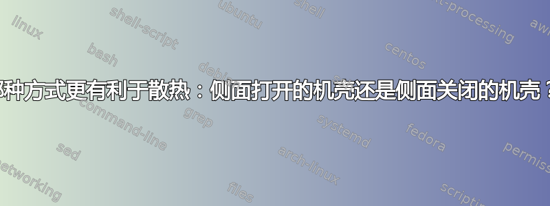 哪种方式更有利于散热：侧面打开的机壳还是侧面关闭的机壳？