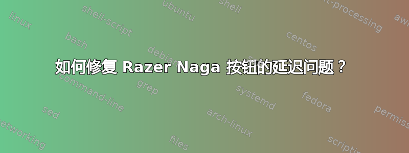 如何修复 Razer Naga 按钮的延迟问题？