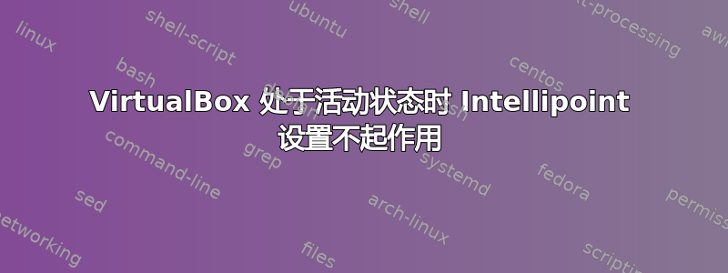 VirtualBox 处于活动状态时 Intellipoint 设置不起作用