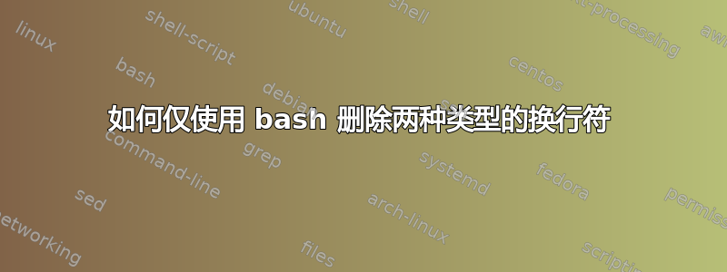 如何仅使用 bash 删除两种类型的换行符