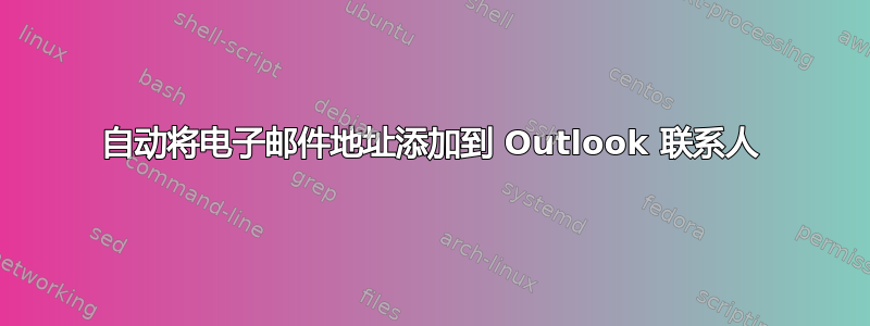 自动将电子邮件地址添加到 Outlook 联系人