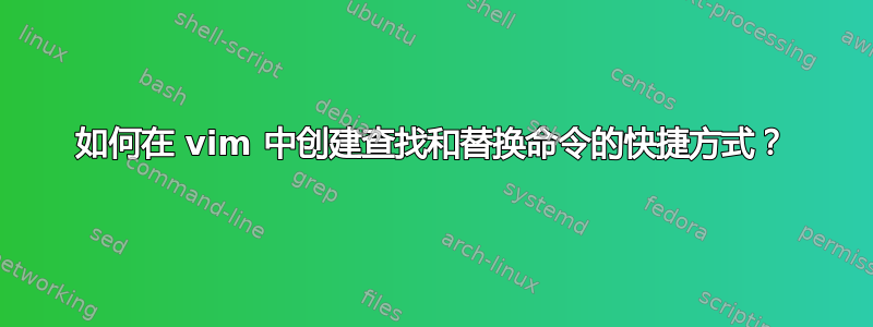 如何在 vim 中创建查找和替换命令的快捷方式？