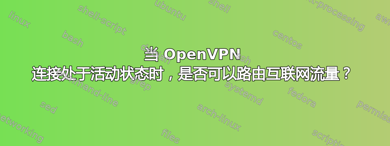 当 OpenVPN 连接处于活动状态时，是否可以路由互联网流量？