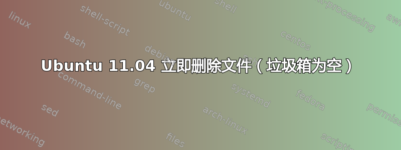 Ubuntu 11.04 立即删除文件（垃圾箱为空）