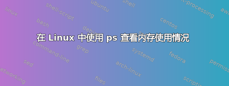 在 Linux 中使用 ps 查看内存使用情况