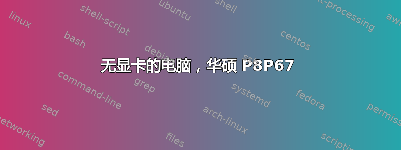 无显卡的电脑，华硕 P8P67