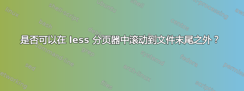 是否可以在 less 分页器中滚动到文件末尾之外？