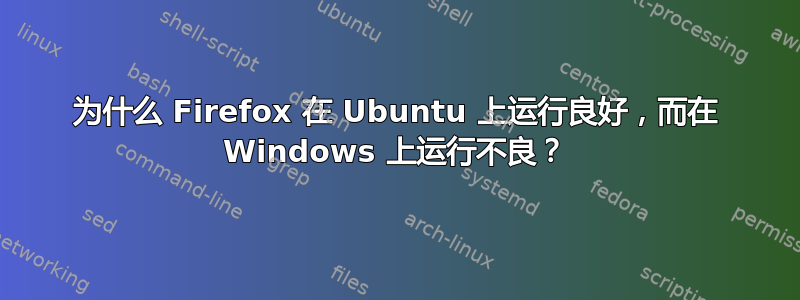 为什么 Firefox 在 Ubuntu 上运行良好，而在 Windows 上运行不良？