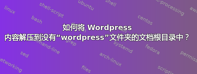 如何将 Wordpress 内容解压到没有“wordpress”文件夹的文档根目录中？