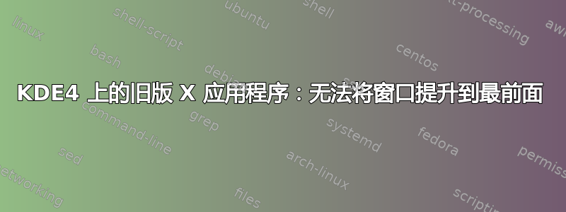 KDE4 上的旧版 X 应用程序：无法将窗口提升到最前面