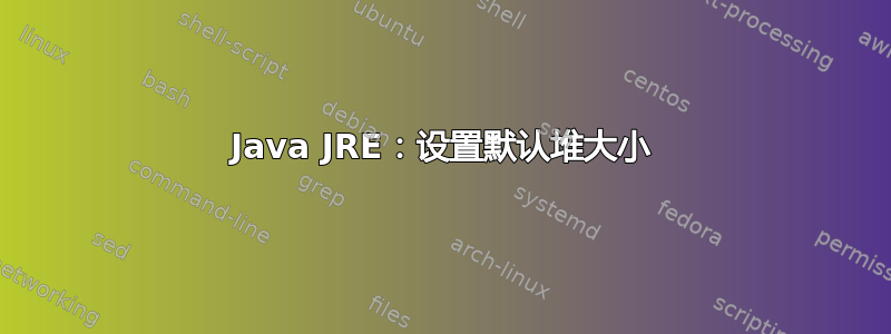 Java JRE：设置默认堆大小