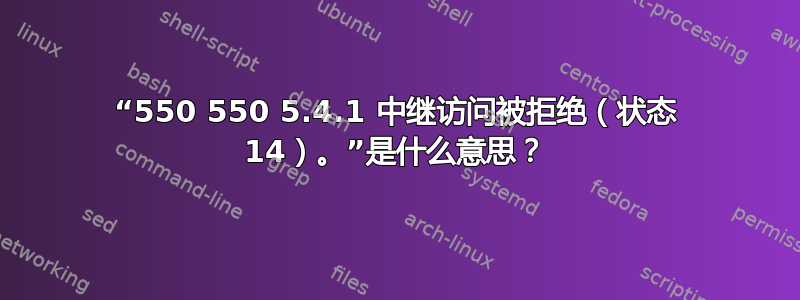 “550 550 5.4.1 中继访问被拒绝（状态 14）。”是什么意思？