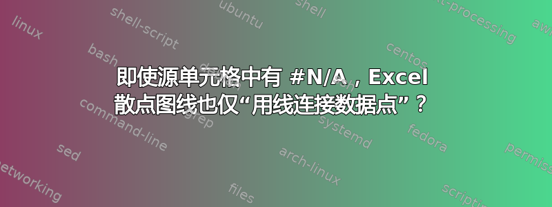 即使源单元格中有 #N/A，Excel 散点图线也仅“用线连接数据点”？