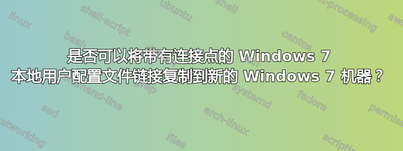 是否可以将带有连接点的 Windows 7 本地用户配置文件链接复制到新的 Windows 7 机器？