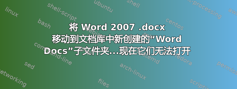 将 Word 2007 .docx 移动到文档库中新创建的“Word Docs”子文件夹...现在它们无法打开