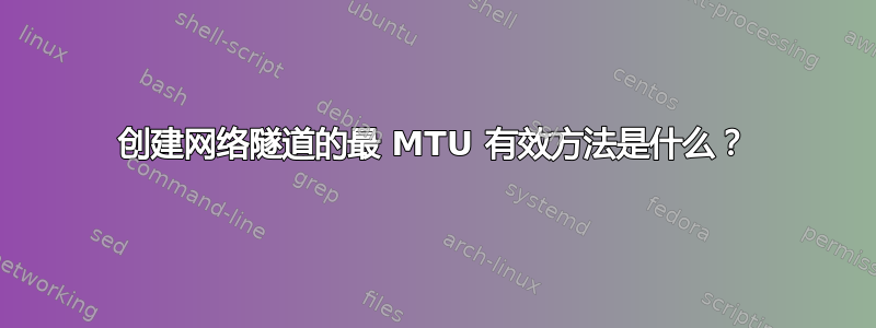 创建网络隧道的最 MTU 有效方法是什么？