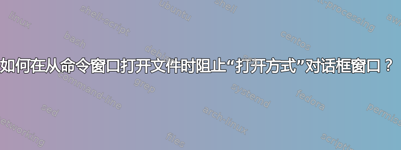 如何在从命令窗口打开文件时阻止“打开方式”对话框窗口？