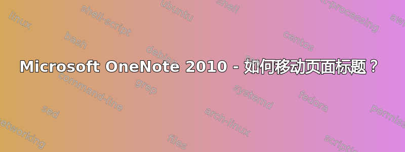 Microsoft OneNote 2010 - 如何移动页面标题？