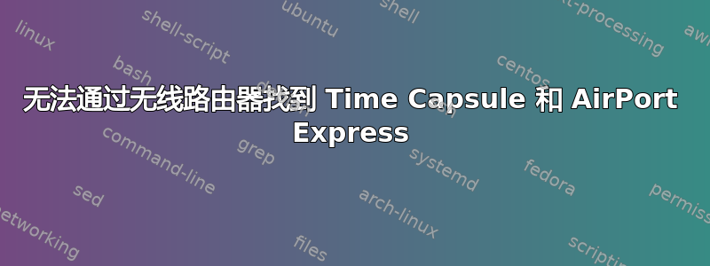 无法通过无线路由器找到 Time Capsule 和 AirPort Express