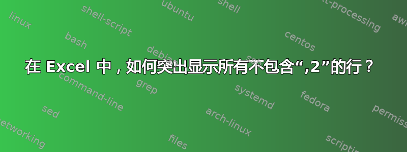 在 Excel 中，如何突出显示所有不包含“,2”的行？