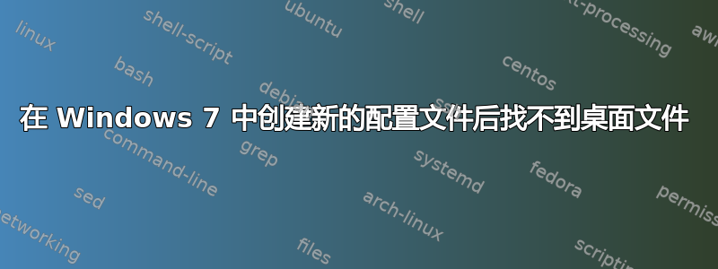 在 Windows 7 中创建新的配置文件后找不到桌面文件