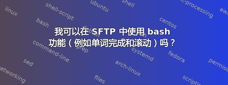 我可以在 SFTP 中使用 bash 功能（例如单词完成和滚动）吗？