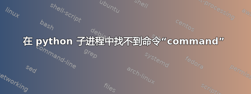 在 python 子进程中找不到命令“command”