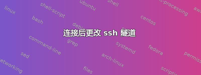 连接后更改 ssh 隧道