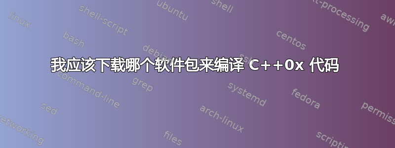 我应该下载哪个软件包来编译 C++0x 代码