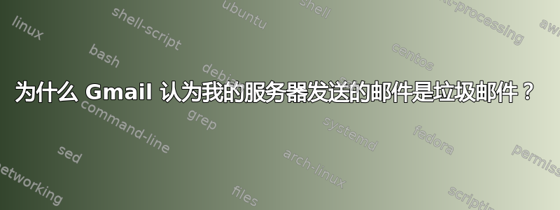 为什么 Gmail 认为我的服务器发送的邮件是垃圾邮件？