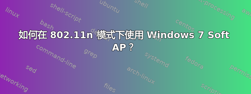 如何在 802.11n 模式下使用 Windows 7 Soft AP？