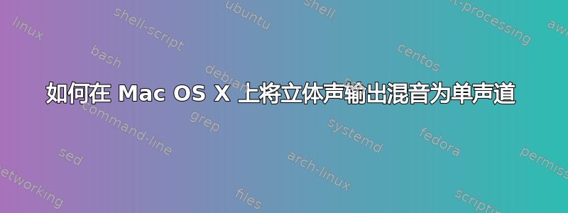 如何在 Mac OS X 上将立体声输出混音为单声道