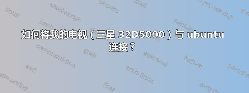 如何将我的电视（三星 32D5000）与 ubuntu 连接？