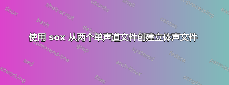 使用 sox 从两个单声道文件创建立体声文件