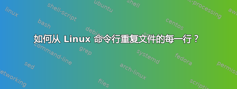 如何从 Linux 命令行重复文件的每一行？