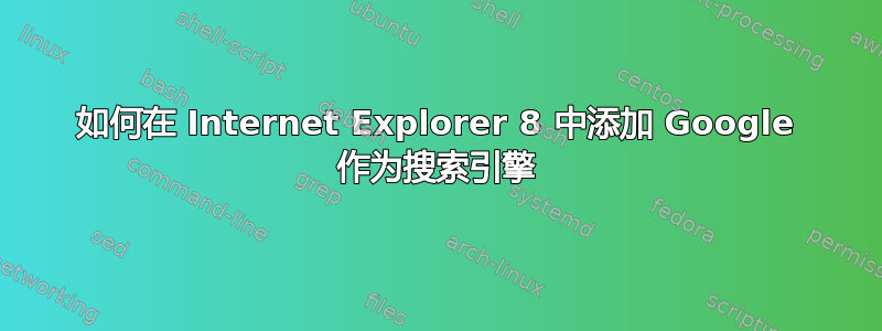 如何在 Internet Explorer 8 中添加 Google 作为搜索引擎