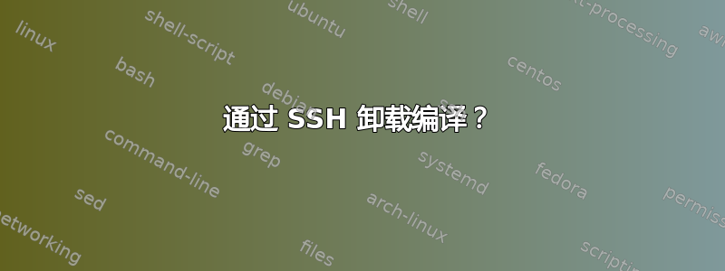 通过 SSH 卸载编译？