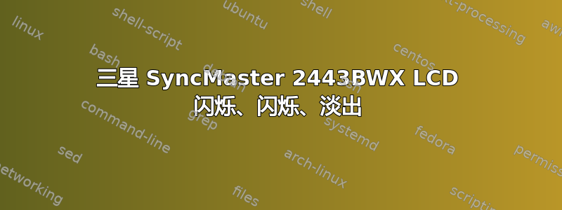 三星 SyncMaster 2443BWX LCD 闪烁、闪烁、淡出