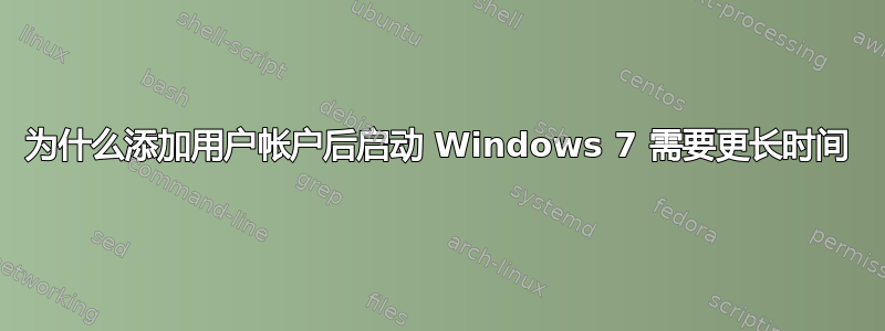 为什么添加用户帐户后启动 Windows 7 需要更长时间