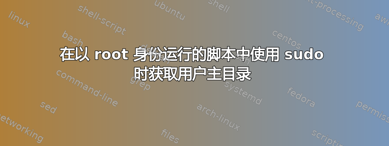 在以 root 身份运行的脚本中使用 sudo 时获取用户主目录