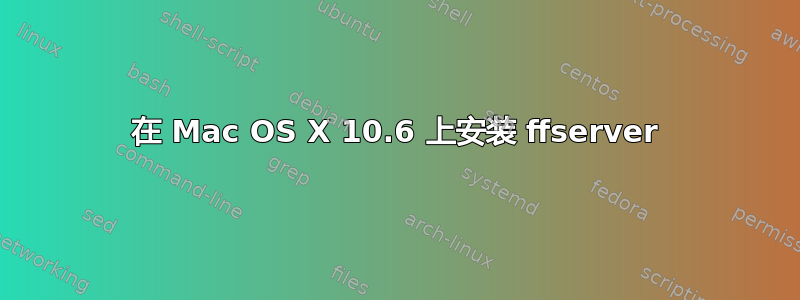 在 Mac OS X 10.6 上安装 ffserver