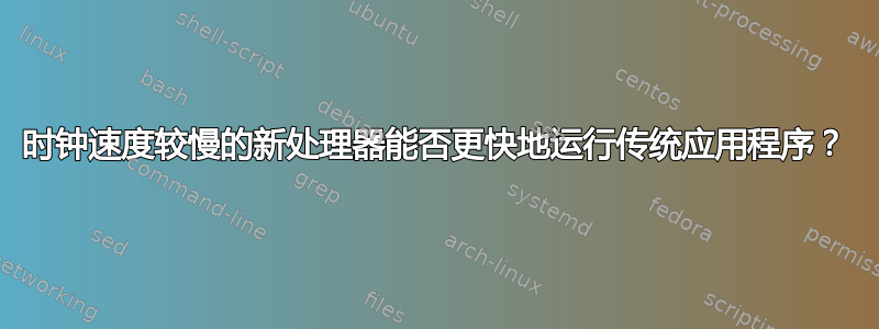 时钟速度较慢的新处理器能否更快地运行传统应用程序？