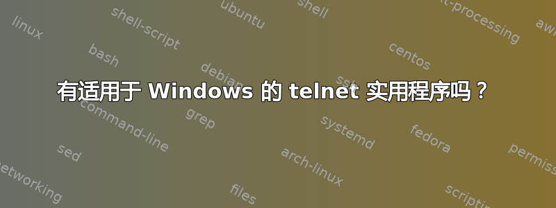 有适用于 Windows 的 telnet 实用程序吗？