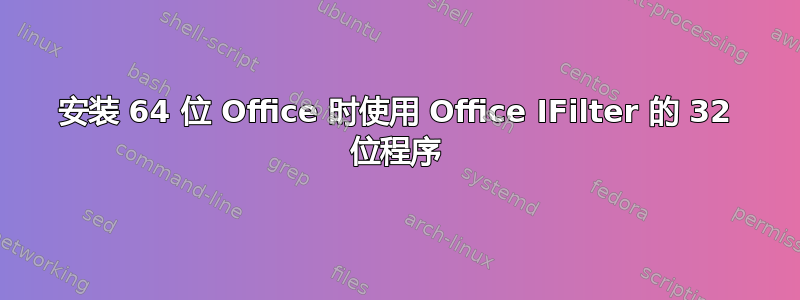 安装 64 位 Office 时使用 Office IFilter 的 32 位程序