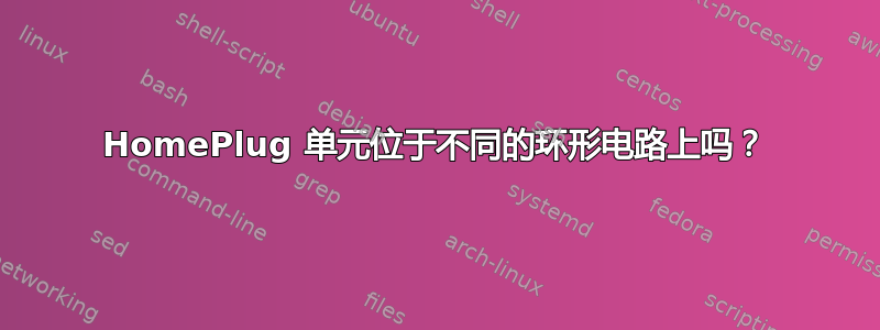 HomePlug 单元位于不同的环形电路上吗？