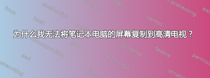 为什么我无法将笔记本电脑的屏幕复制到高清电视？