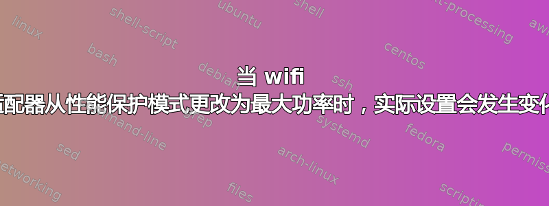 当 wifi 适配器从性能保护模式更改为最大功率时，实际设置会发生变化